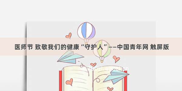医师节 致敬我们的健康“守护人”——中国青年网 触屏版