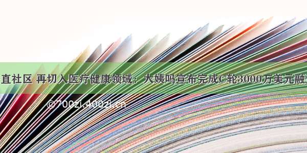 从工具到垂直社区 再切入医疗健康领域：大姨吗宣布完成C轮3000万美元融资 策源创投