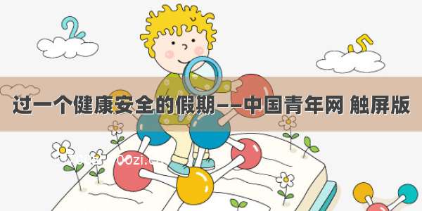 过一个健康安全的假期——中国青年网 触屏版