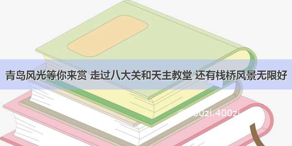 青岛风光等你来赏 走过八大关和天主教堂 还有栈桥风景无限好