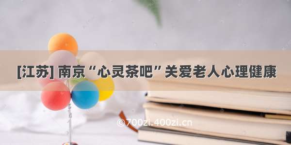 [江苏] 南京“心灵茶吧”关爱老人心理健康