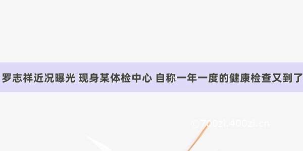 罗志祥近况曝光 现身某体检中心 自称一年一度的健康检查又到了