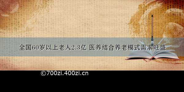 全国60岁以上老人2.3亿 医养结合养老模式需求旺盛