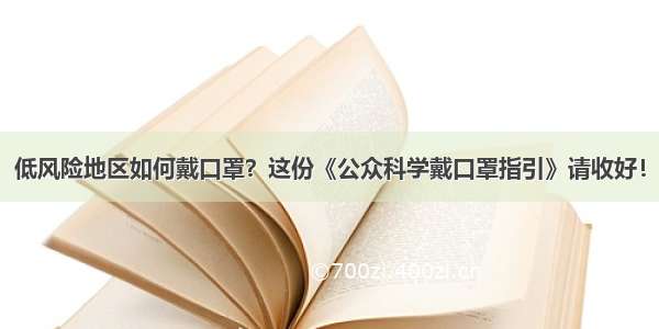 低风险地区如何戴口罩？这份《公众科学戴口罩指引》请收好！