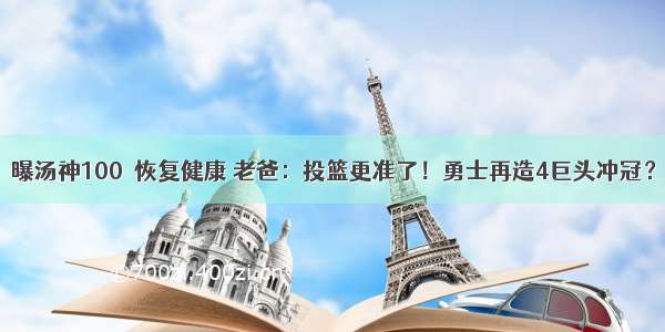 曝汤神100％恢复健康 老爸：投篮更准了！勇士再造4巨头冲冠？