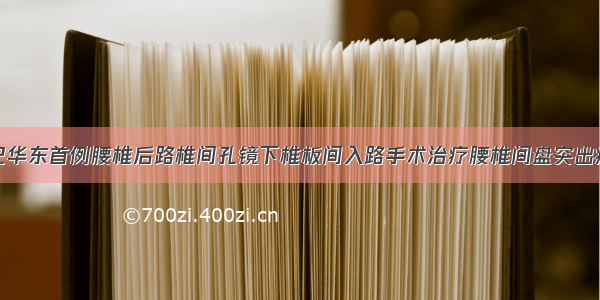 记华东首例腰椎后路椎间孔镜下椎板间入路手术治疗腰椎间盘突出症