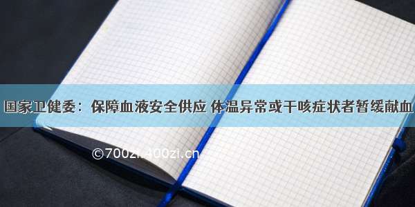 国家卫健委：保障血液安全供应 体温异常或干咳症状者暂缓献血