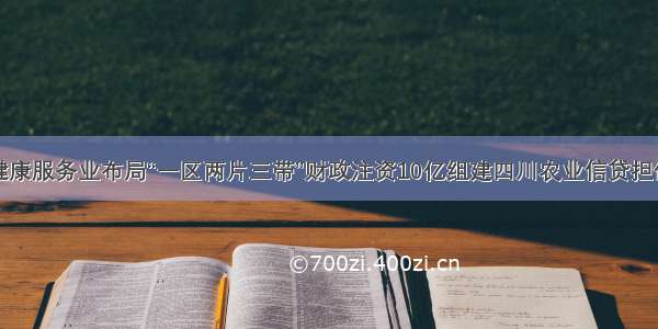 养老健康服务业布局“一区两片三带”财政注资10亿组建四川农业信贷担保公司