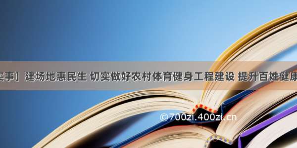 【民生实事】建场地惠民生 切实做好农村体育健身工程建设 提升百姓健康幸福指数