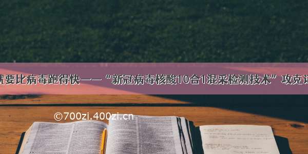 就要比病毒跑得快——“新冠病毒核酸10合1混采检测技术”攻克记