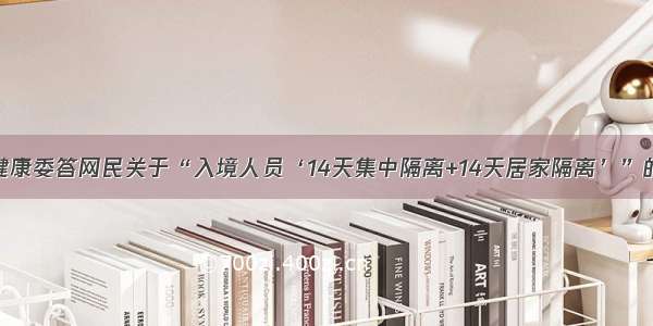 卫生健康委答网民关于“入境人员‘14天集中隔离+14天居家隔离’”的留言