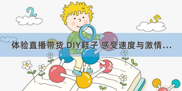 体验直播带货 DIY鞋子 感受速度与激情…