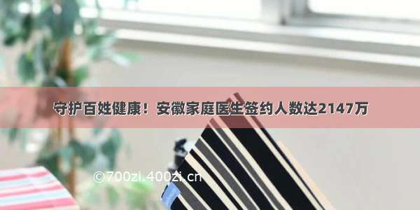 守护百姓健康！安徽家庭医生签约人数达2147万