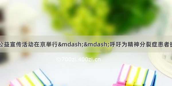 世界精神卫生日公益宣传活动在京举行&mdash;&mdash;呼吁为精神分裂症患者提供更多的家庭和