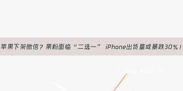 苹果下架微信？果粉面临“二选一” iPhone出货量或暴跌30％！