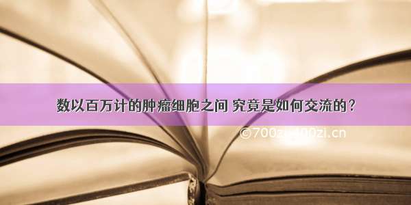 数以百万计的肿瘤细胞之间 究竟是如何交流的？