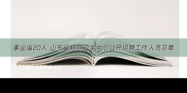 事业编20人 山东省精神卫生中心公开招聘工作人员简章