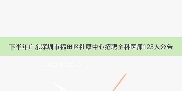 下半年广东深圳市福田区社康中心招聘全科医师123人公告