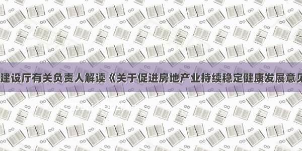 省建设厅有关负责人解读《关于促进房地产业持续稳定健康发展意见》