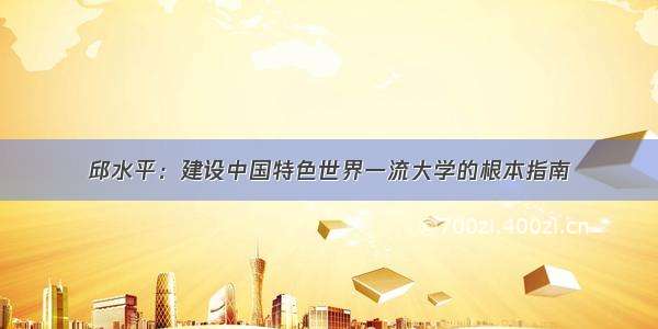 邱水平：建设中国特色世界一流大学的根本指南