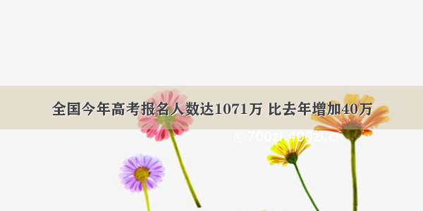 全国今年高考报名人数达1071万 比去年增加40万