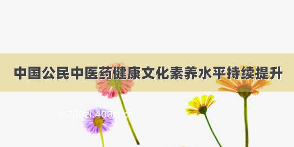 中国公民中医药健康文化素养水平持续提升