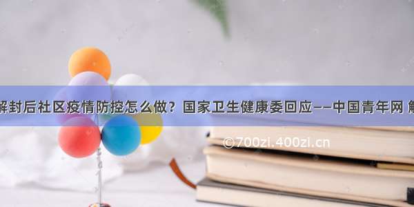 武汉解封后社区疫情防控怎么做？国家卫生健康委回应——中国青年网 触屏版