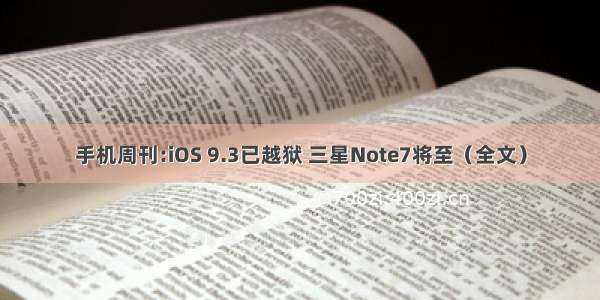 手机周刊:iOS 9.3已越狱 三星Note7将至（全文）