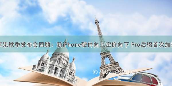 苹果秋季发布会回顾：新iPhone硬件向上定价向下 Pro后缀首次加持