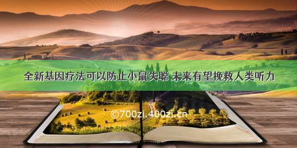 全新基因疗法可以防止小鼠失聪 未来有望挽救人类听力