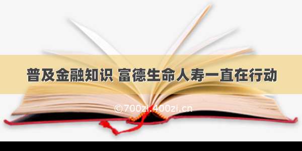 普及金融知识 富德生命人寿一直在行动