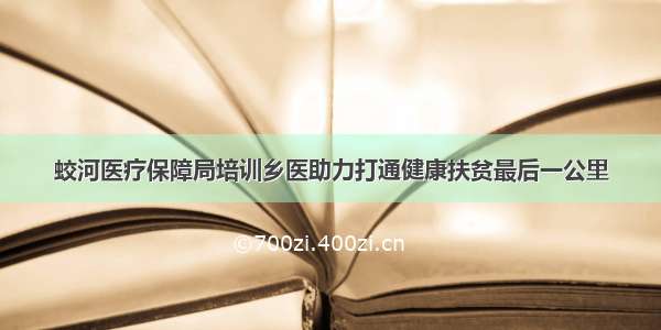 蛟河医疗保障局培训乡医助力打通健康扶贫最后一公里