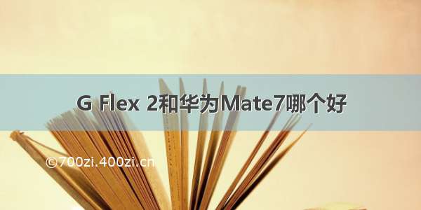 G Flex 2和华为Mate7哪个好