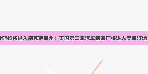 特斯拉将进入德克萨斯州：美国第二家汽车组装厂将进入奥斯汀地区