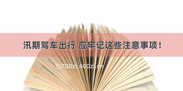 汛期驾车出行 应牢记这些注意事项！