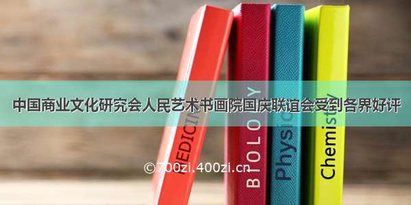 中国商业文化研究会人民艺术书画院国庆联谊会受到各界好评