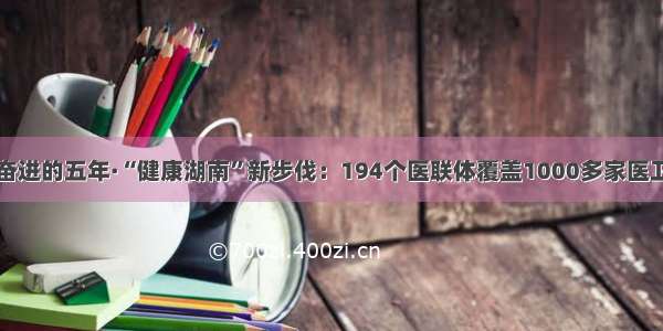 砥砺奋进的五年·“健康湖南”新步伐：194个医联体覆盖1000多家医卫机构