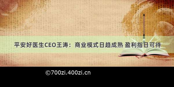 平安好医生CEO王涛：商业模式日趋成熟 盈利指日可待