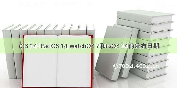 iOS 14 iPadOS 14 watchOS 7和tvOS 14的发布日期