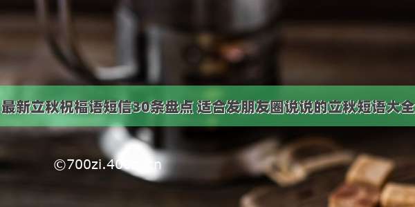 最新立秋祝福语短信30条盘点 适合发朋友圈说说的立秋短语大全