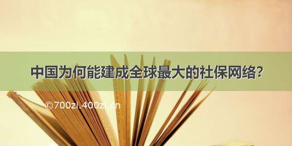 中国为何能建成全球最大的社保网络？