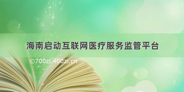 海南启动互联网医疗服务监管平台