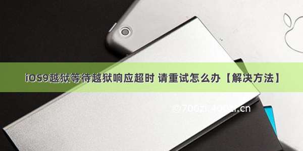 iOS9越狱等待越狱响应超时 请重试怎么办【解决方法】