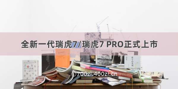 全新一代瑞虎7/瑞虎7 PRO正式上市