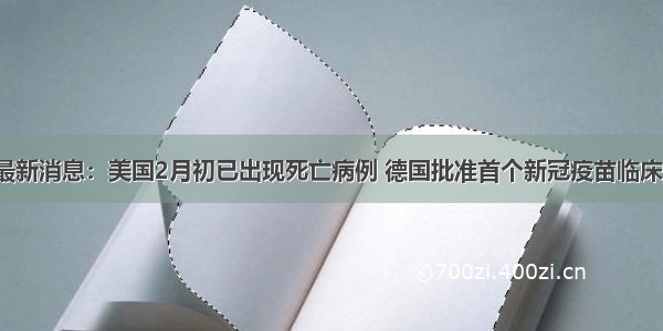 全球疫情最新消息：美国2月初已出现死亡病例 德国批准首个新冠疫苗临床试验  今日