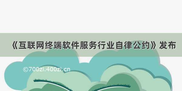 《互联网终端软件服务行业自律公约》发布