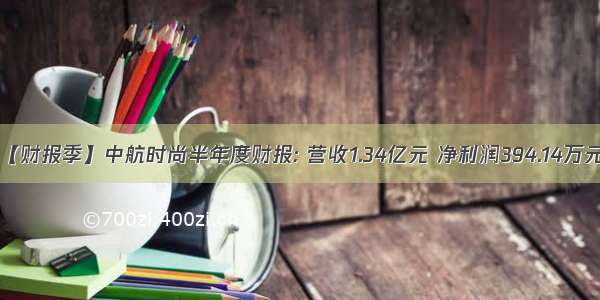 【财报季】中航时尚半年度财报: 营收1.34亿元 净利润394.14万元