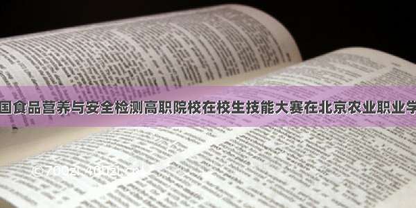 首届全国食品营养与安全检测高职院校在校生技能大赛在北京农业职业学院举行