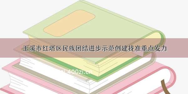 玉溪市红塔区民族团结进步示范创建找准重点发力