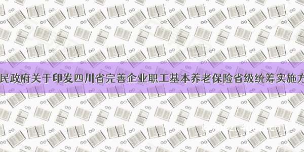 四川省人民政府关于印发四川省完善企业职工基本养老保险省级统筹实施方案的通知